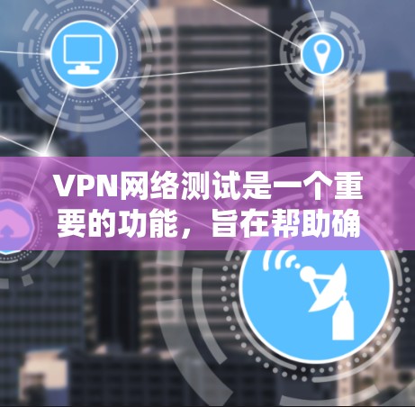 VPN网络测试是一个重要的功能，旨在帮助确认VPN网络环境、测试服务器性能、监控流量和安全。以下是关于VPN网络测试的详细分析和步骤