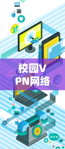 校园VPN网络工具，守护校园安全的高效选择