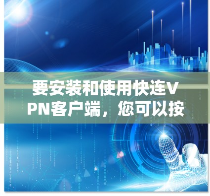 要安装和使用快连VPN客户端，您可以按照以下步骤操作