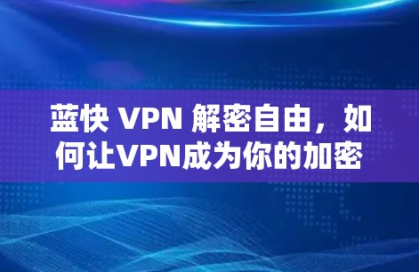 蓝快 VPN 解密自由，如何让VPN成为你的加密之选