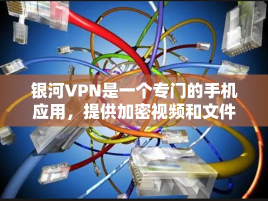 银河VPN是一个专门的手机应用，提供加密视频和文件的传输服务。以下是详细的步骤和信息