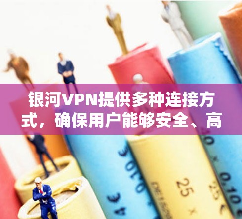 银河VPN提供多种连接方式，确保用户能够安全、高效地连接到服务器。以下是一些常见问题和解决方案