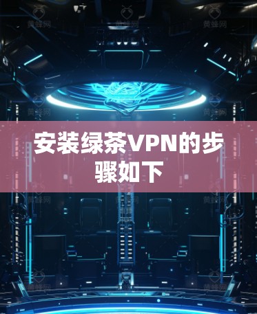 安装绿茶VPN的步骤如下