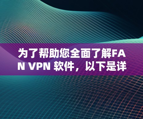为了帮助您全面了解FAN VPN 软件，以下是详细的步骤和信息