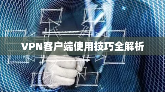 VPN客户端使用技巧全解析