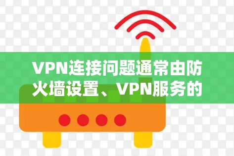 VPN连接问题通常由防火墙设置、VPN服务的稳定性或其他环境因素引起。以下是逐步的解决方法