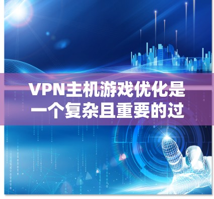 VPN主机游戏优化是一个复杂且重要的过程，旨在确保这些游戏在虚拟环境中运行高效、流畅。以下是对优化VPN主机游戏的一些关键步骤和建议