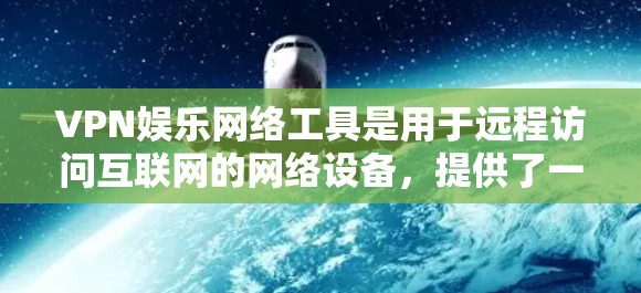 VPN娱乐网络工具是用于远程访问互联网的网络设备，提供了一种安全、便捷的访问方式。以下是对这些工具的详细分析