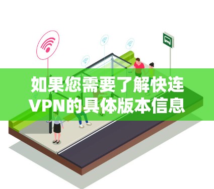 如果您需要了解快连VPN的具体版本信息，建议访问其官方网站或关注其官方新闻公告，以获取最新的产品信息和官方声明。以下是一些常见的快连VPN版本的名称和特点