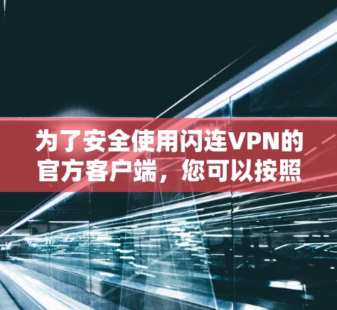 为了安全使用闪连VPN的官方客户端，您可以按照以下步骤进行下载和使用