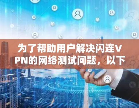 为了帮助用户解决闪连VPN的网络测试问题，以下是一些详细的步骤指南