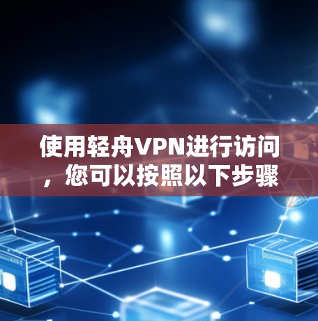 使用轻舟VPN进行访问，您可以按照以下步骤操作
