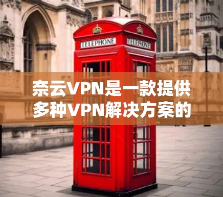 奈云VPN是一款提供多种VPN解决方案的公司，主要提供免费和收费的VPN服务，如NetNest的NetNest、NetPrive、NetOne等。以下是使用奈云VPN的详细步骤