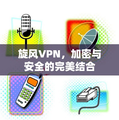 旋风VPN，加密与安全的完美结合