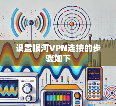 设置银河VPN连接的步骤如下