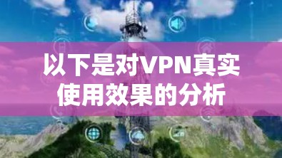 以下是对VPN真实使用效果的分析