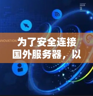 为了安全连接国外服务器，以下是逐步的VPN推荐和使用指南