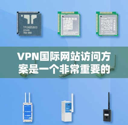 VPN国际网站访问方案是一个非常重要的步骤，它确保了用户的隐私和安全。以下是关于如何访问国际网站和VPN方案的详细指南