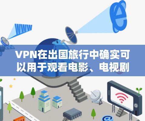 VPN在出国旅行中确实可以用于观看电影、电视剧、学习相关知识等，但需要注意以下几点