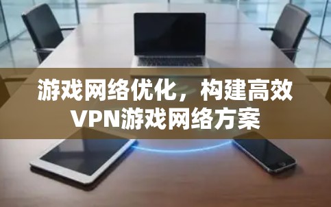 游戏网络优化，构建高效VPN游戏网络方案