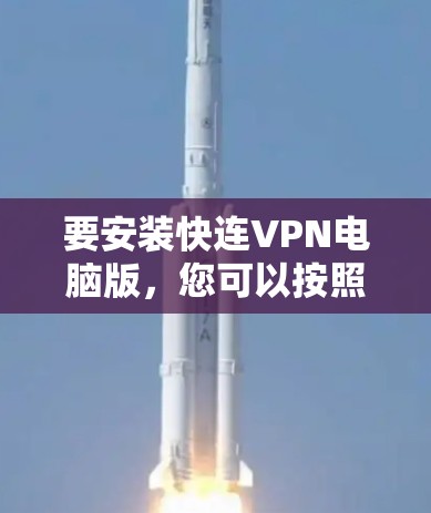 要安装快连VPN电脑版，您可以按照以下步骤操作
