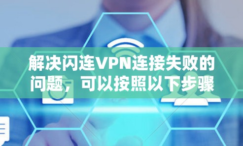 解决闪连VPN连接失败的问题，可以按照以下步骤进行