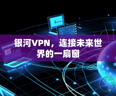 银河VPN，连接未来世界的一扇窗