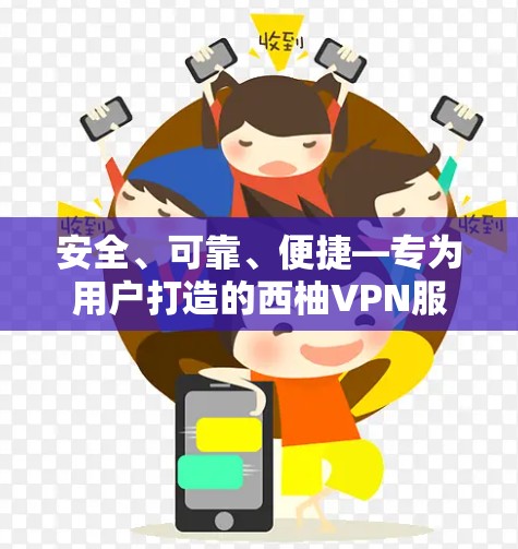 安全、可靠、便捷—专为用户打造的西柚VPN服务