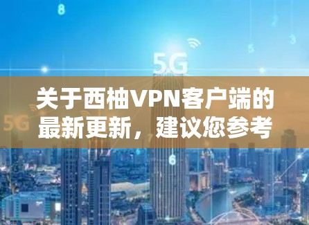 关于西柚VPN客户端的最新更新，建议您参考官方提供的信息。以下是一些关键点的建议