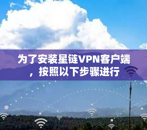 为了安装星链VPN客户端，按照以下步骤进行