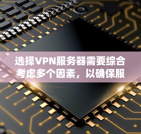 选择VPN服务器需要综合考虑多个因素，以确保服务器满足你的需求。以下是一个系统化的指南，帮助你做出明智的选择