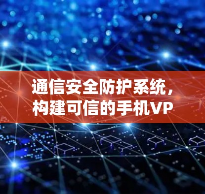 通信安全防护系统，构建可信的手机VPN环境