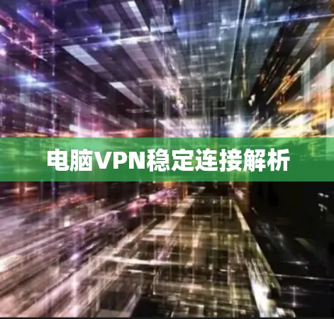 电脑VPN稳定连接解析