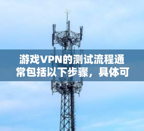 游戏VPN的测试流程通常包括以下步骤，具体可能因设备和VPN服务的不同而略有差异，但以下是一般性的指导
