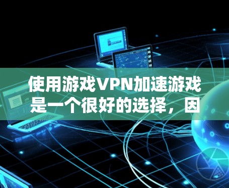 使用游戏VPN加速游戏是一个很好的选择，因为它可以避免被 blocked，提供更快的下载速度和更稳定的连接。以下是关于游戏VPN的详细分析