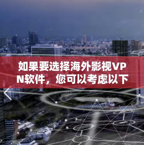 如果要选择海外影视VPN软件，您可以考虑以下几个类型，每个类型都有其独特的特点和适用场景
