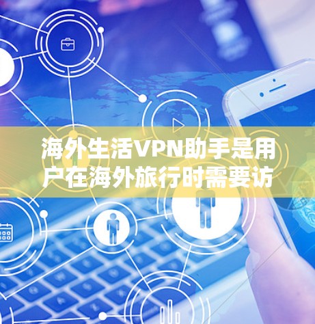 海外生活VPN助手是用户在海外旅行时需要访问国外网络资源的一种工具。虽然VPN技术在一定程度上保障了用户的网络安全，但在海外VPN服务中，用户需要谨慎选择，确保服务的安全性、可靠性和合法性