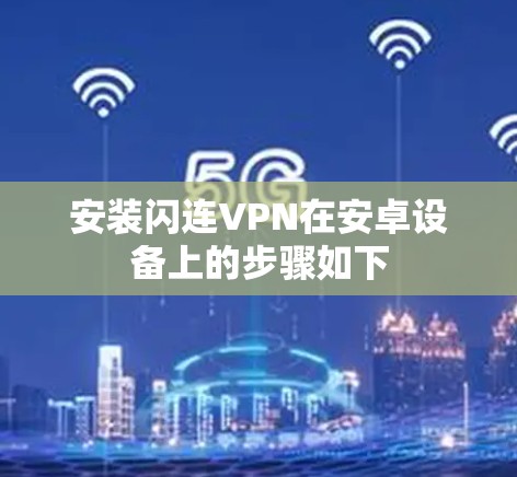 安装闪连VPN在安卓设备上的步骤如下