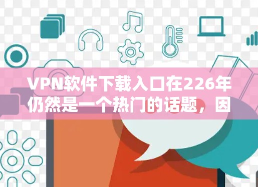 VPN软件下载入口在226年仍然是一个热门的话题，因为随着技术的发展，更多的VPN软件和工具逐渐推出，用户也可以选择下载使用。以下是一些226年比较受欢迎的VPN软件及其下载入口