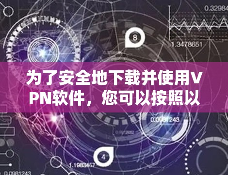 为了安全地下载并使用VPN软件，您可以按照以下步骤进行操作