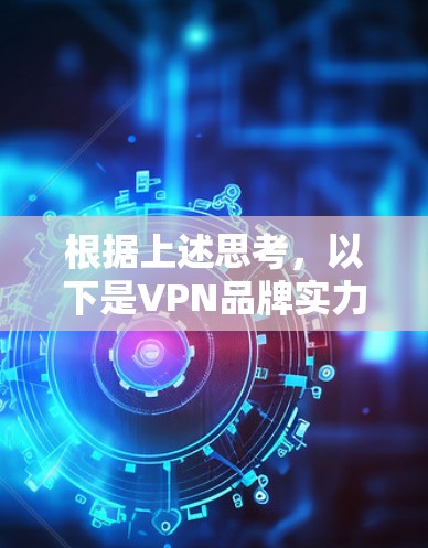 根据上述思考，以下是VPN品牌实力的综合分析和评价