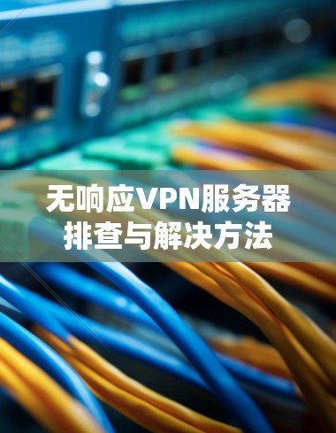 无响应VPN服务器排查与解决方法