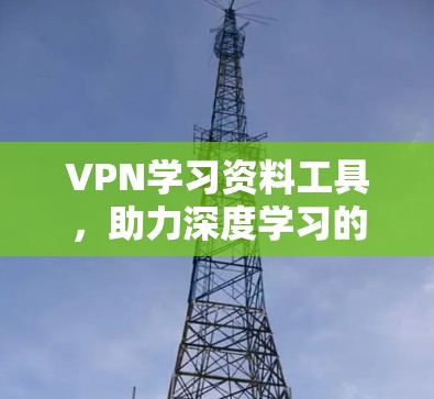 VPN学习资料工具，助力深度学习的优质学习环境