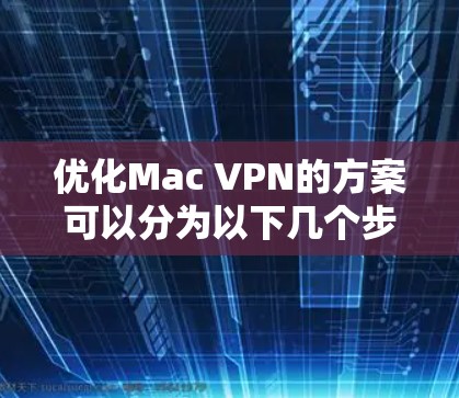 优化Mac VPN的方案可以分为以下几个步骤