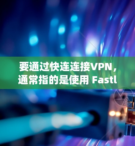 要通过快连连接VPN，通常指的是使用 Fastlane（Fastlane is a protocol for Tor networks）进行连接。以下是详细的步骤指南