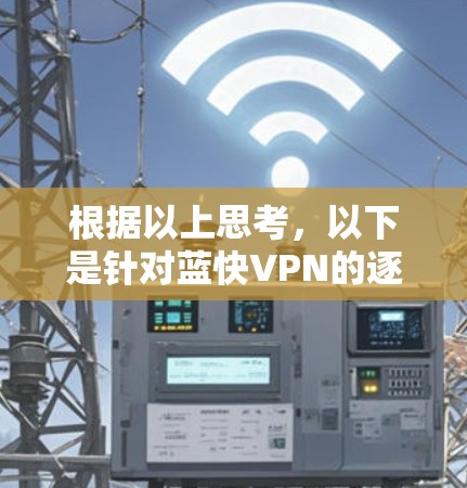 根据以上思考，以下是针对蓝快VPN的逐步解答
