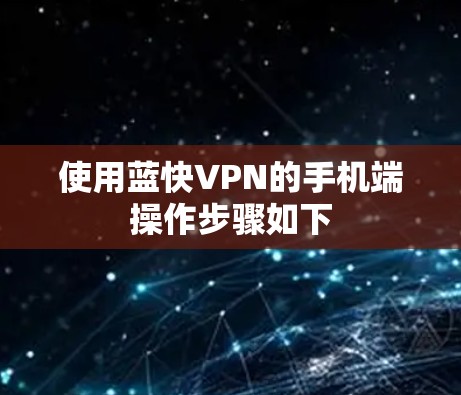 使用蓝快VPN的手机端操作步骤如下