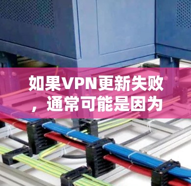 如果VPN更新失败，通常可能是因为网络不稳定、更新软件或服务器故障等原因。以下是处理此类问题的常见步骤