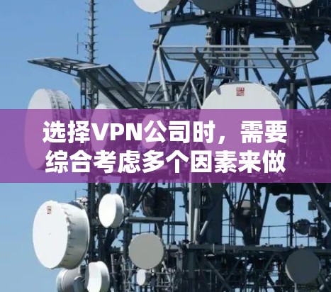 选择VPN公司时，需要综合考虑多个因素来做出明智的决定。以下是一个结构化的总结，帮助您更好地评估和选择