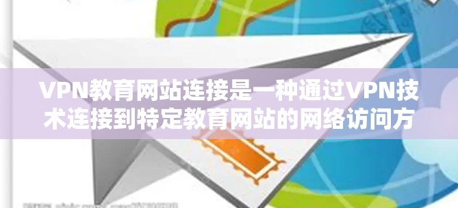 VPN教育网站连接是一种通过VPN技术连接到特定教育网站的网络访问方式，通常用于访问地理隔离的特定资源。以下是该问题的详细解答